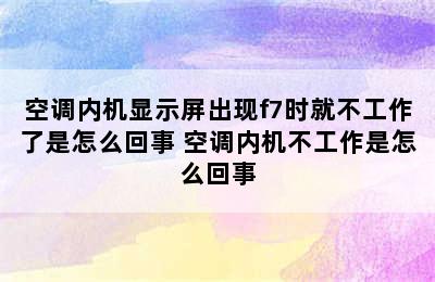 空调内机显示屏出现f7时就不工作了是怎么回事 空调内机不工作是怎么回事